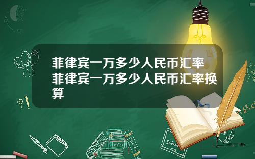 菲律宾一万多少人民币汇率菲律宾一万多少人民币汇率换算