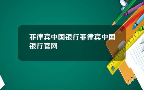 菲律宾中国银行菲律宾中国银行官网
