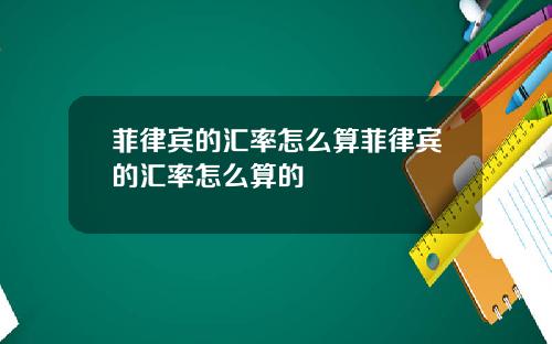 菲律宾的汇率怎么算菲律宾的汇率怎么算的