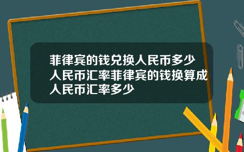 菲律宾的钱兑换人民币多少人民币汇率菲律宾的钱换算成人民币汇率多少