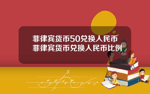 菲律宾货币50兑换人民币菲律宾货币兑换人民币比例