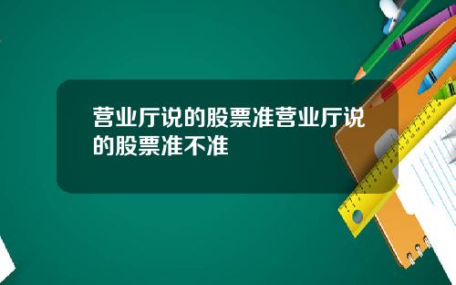 营业厅说的股票准营业厅说的股票准不准