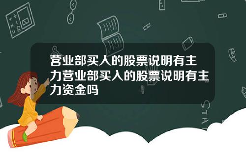 营业部买入的股票说明有主力营业部买入的股票说明有主力资金吗