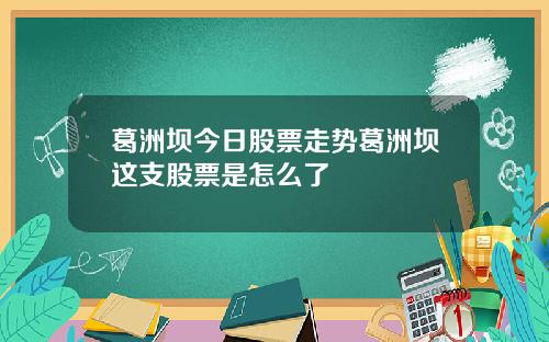 葛洲坝今日股票走势葛洲坝这支股票是怎么了