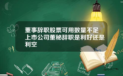 董事辞职股票可用数量不足上市公司董秘辞职是利好还是利空