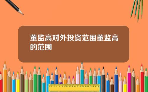 董监高对外投资范围董监高的范围