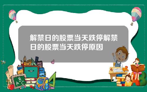 解禁日的股票当天跌停解禁日的股票当天跌停原因