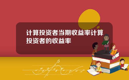 计算投资者当期收益率计算投资者的收益率