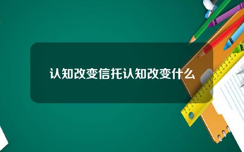认知改变信托认知改变什么