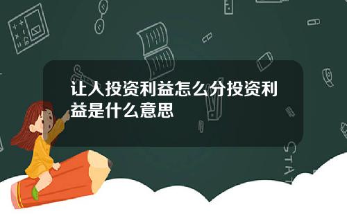 让人投资利益怎么分投资利益是什么意思