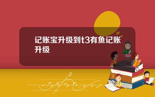 记账宝升级到t3有鱼记账升级
