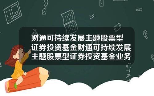 财通可持续发展主题股票型证券投资基金财通可持续发展主题股票型证券投资基金业务