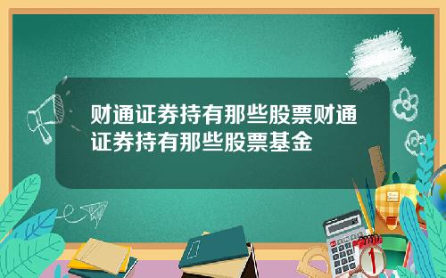 财通证券持有那些股票财通证券持有那些股票基金
