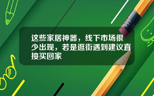 这些家居神器，线下市场很少出现，若是逛街遇到建议直接买回家