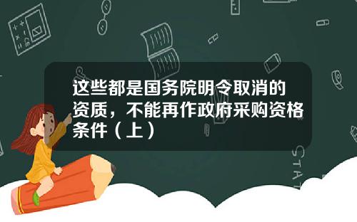 这些都是国务院明令取消的资质，不能再作政府采购资格条件（上）