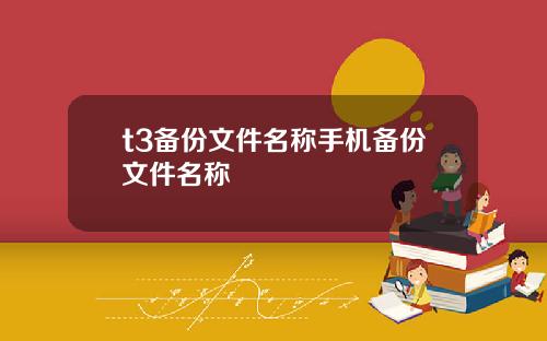 t3备份文件名称手机备份文件名称