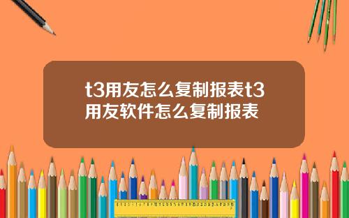 t3用友怎么复制报表t3用友软件怎么复制报表