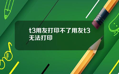 t3用友打印不了用友t3无法打印