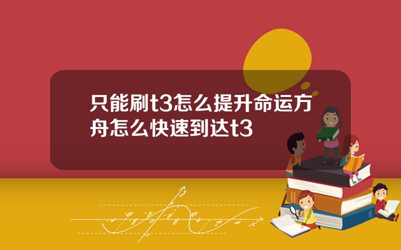 只能刷t3怎么提升命运方舟怎么快速到达t3