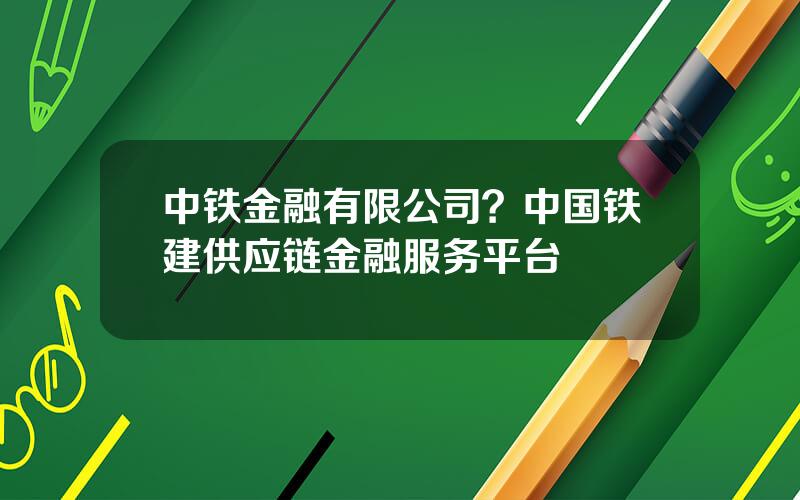 中铁金融有限公司？中国铁建供应链金融服务平台