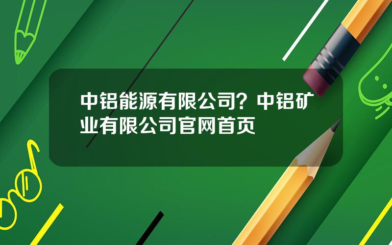 中铝能源有限公司？中铝矿业有限公司官网首页