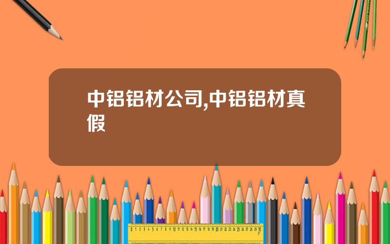 中铝铝材公司,中铝铝材真假