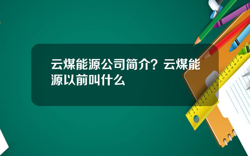 云煤能源公司简介？云煤能源以前叫什么