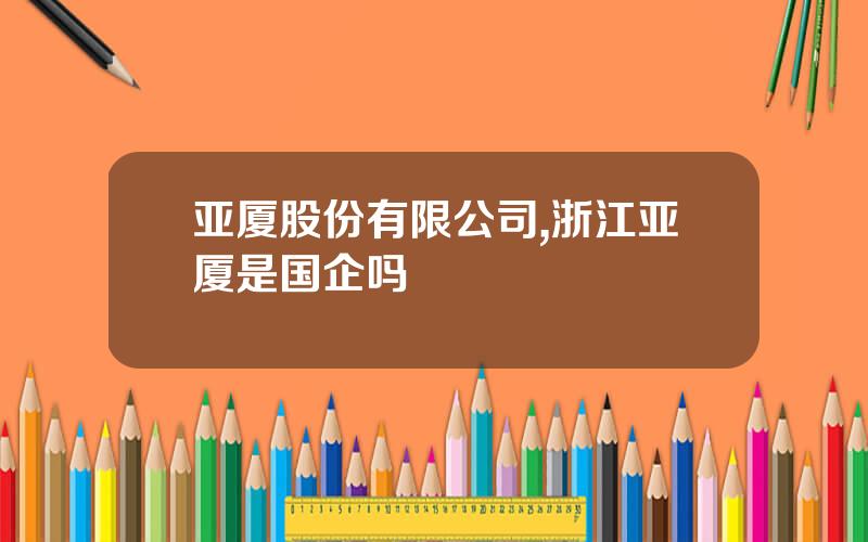 亚厦股份有限公司,浙江亚厦是国企吗