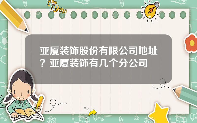 亚厦装饰股份有限公司地址？亚厦装饰有几个分公司