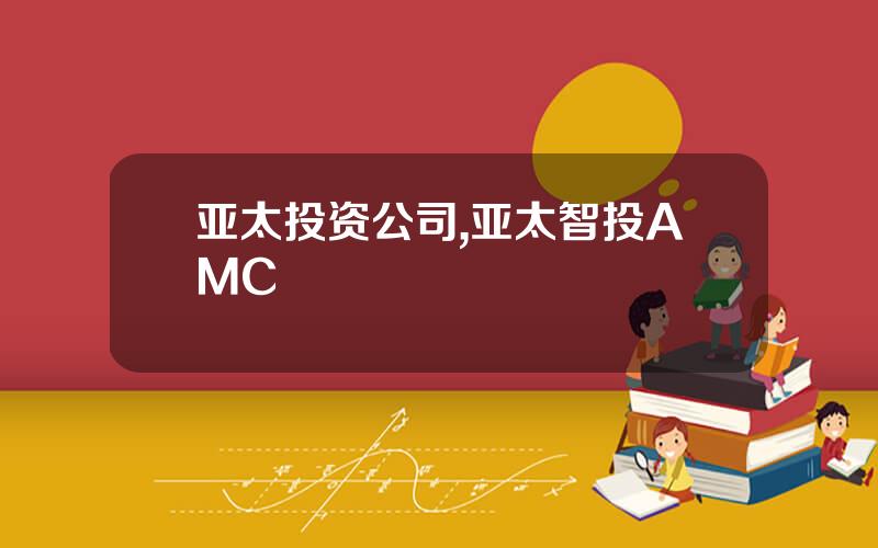 亚太投资公司,亚太智投AMC