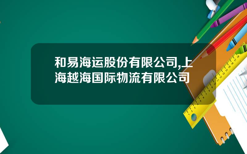 和易海运股份有限公司,上海越海国际物流有限公司