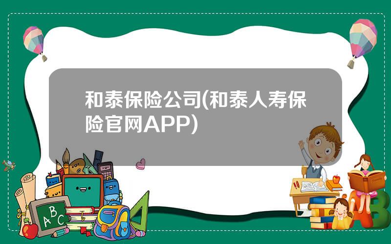 和泰保险公司(和泰人寿保险官网APP)
