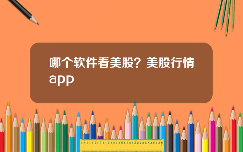 哪个软件看美股？美股行情app