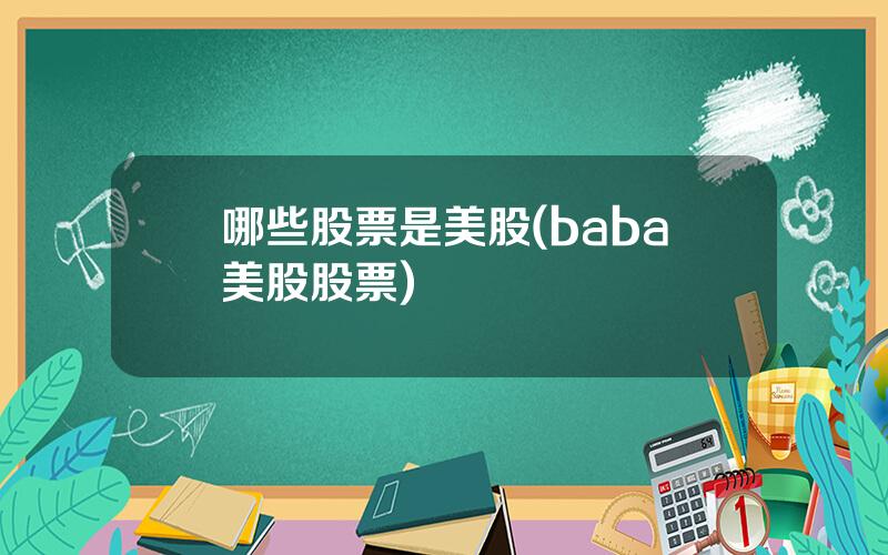 哪些股票是美股(baba美股股票)