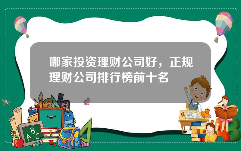 哪家投资理财公司好，正规理财公司排行榜前十名