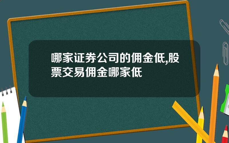 哪家证券公司的佣金低,股票交易佣金哪家低