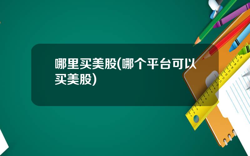 哪里买美股(哪个平台可以买美股)