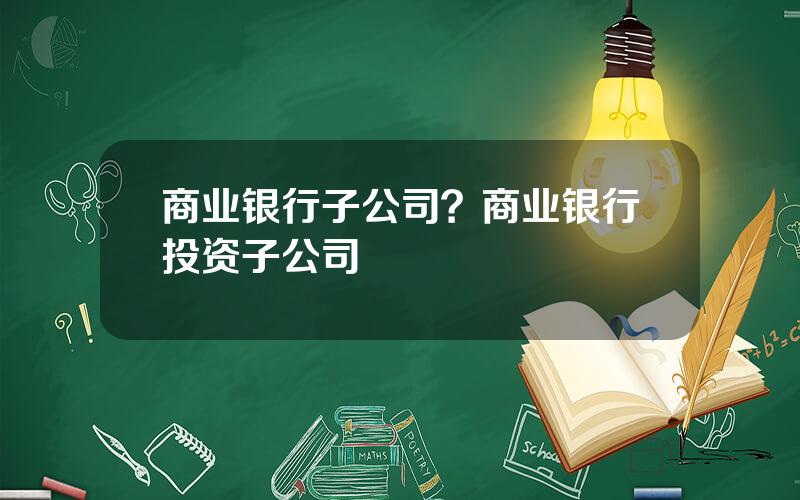 商业银行子公司？商业银行投资子公司