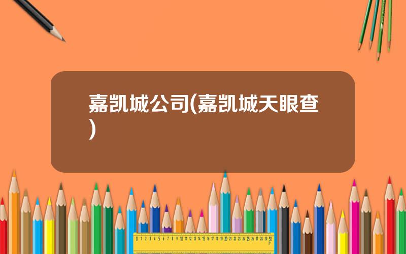 嘉凯城公司(嘉凯城天眼查)