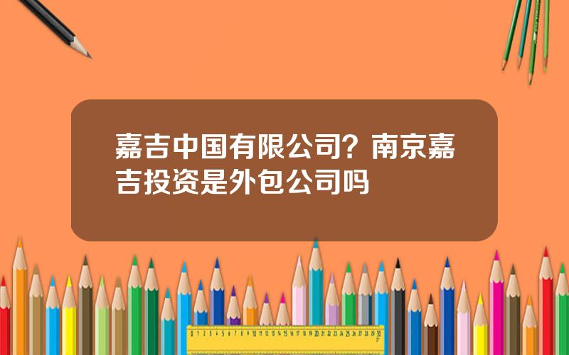 嘉吉中国有限公司？南京嘉吉投资是外包公司吗