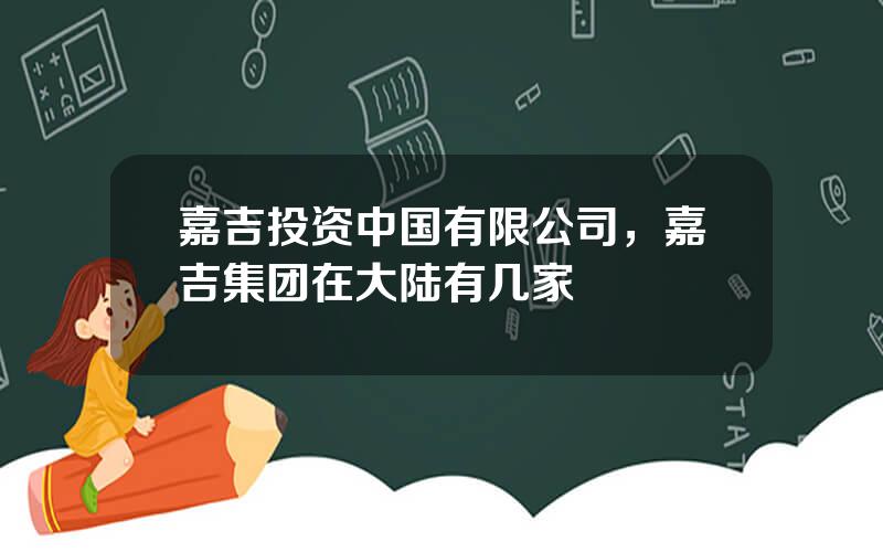 嘉吉投资中国有限公司，嘉吉集团在大陆有几家
