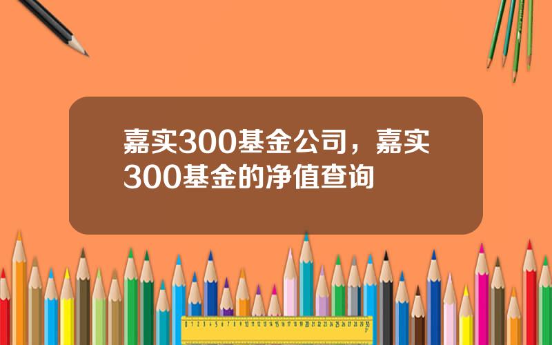 嘉实300基金公司，嘉实300基金的净值查询