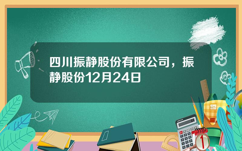 四川振静股份有限公司，振静股份12月24日