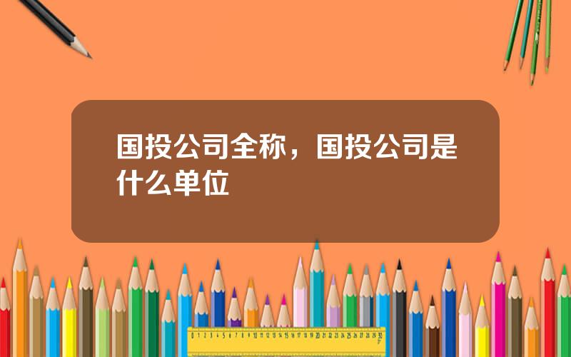 国投公司全称，国投公司是什么单位