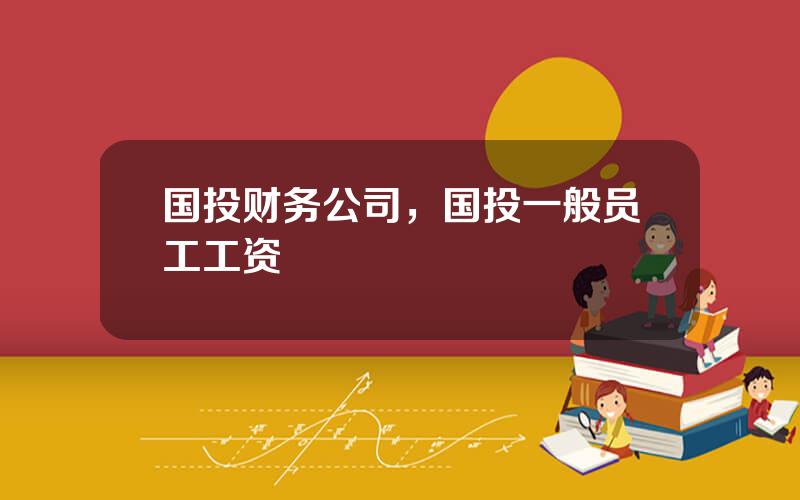 国投财务公司，国投一般员工工资