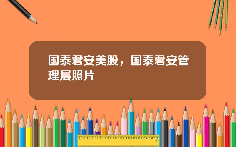 国泰君安美股，国泰君安管理层照片