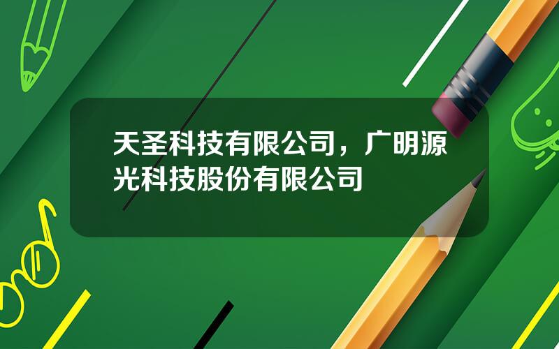 天圣科技有限公司，广明源光科技股份有限公司