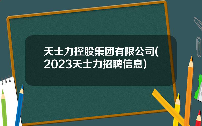 天士力控股集团有限公司(2023天士力招聘信息)