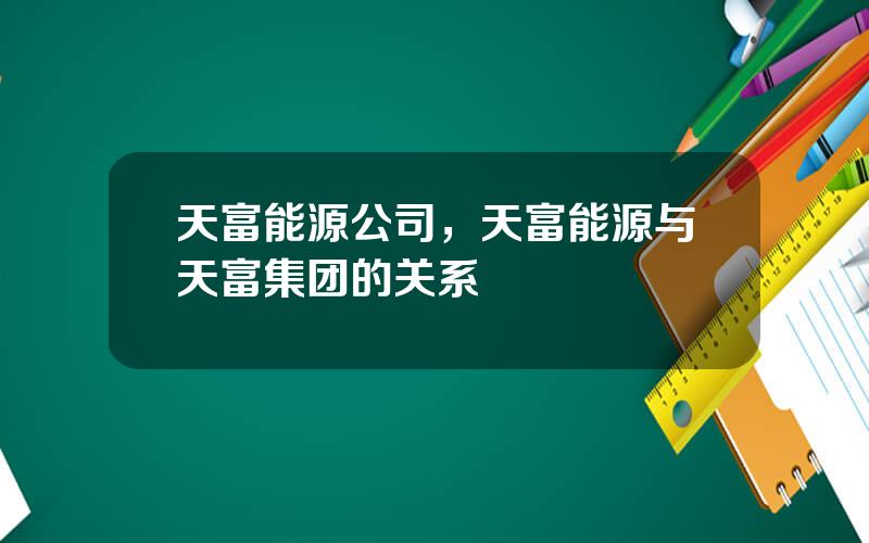 天富能源公司，天富能源与天富集团的关系