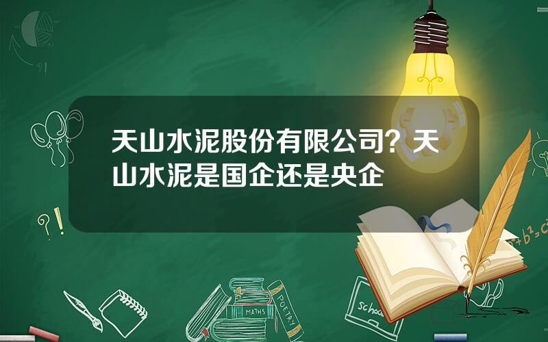 天山水泥股份有限公司？天山水泥是国企还是央企